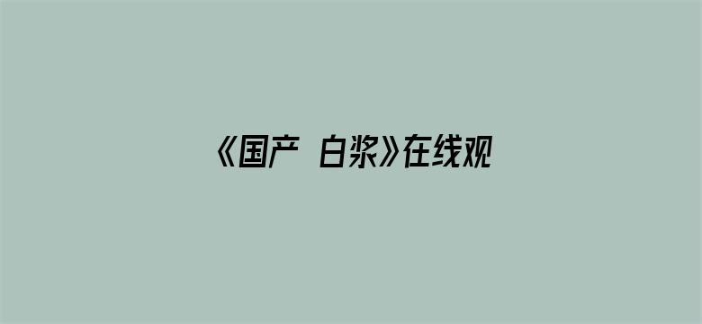 >《国产 白浆》在线观看横幅海报图